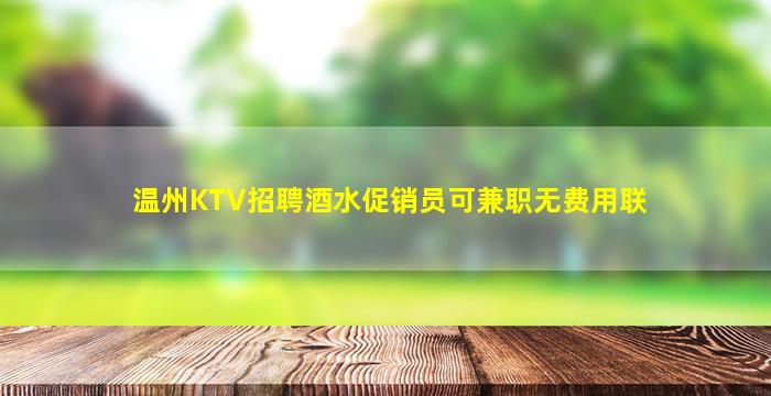 温州KTV招聘酒水促销员可兼职无费用联