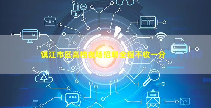 镇江市区高档夜场招聘全程不收一分